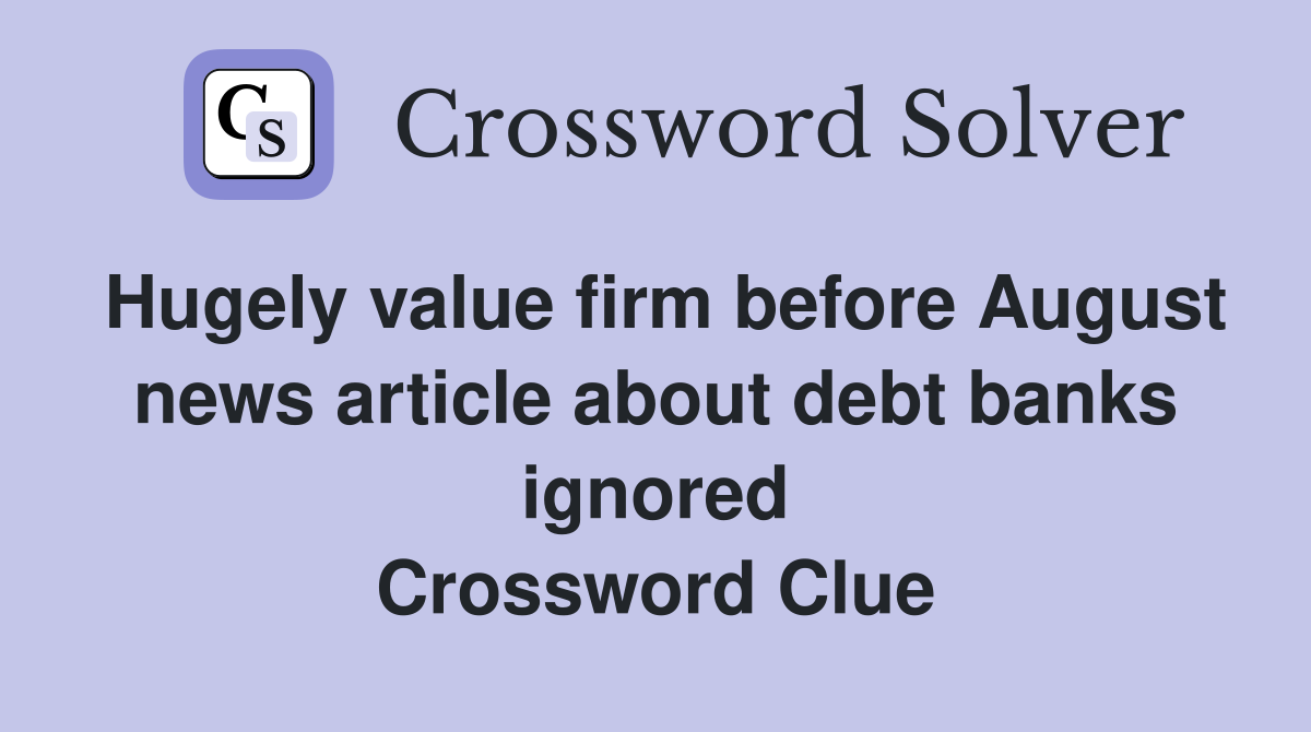 Hugely value firm before August news article about debt banks ignored Crossword Clue