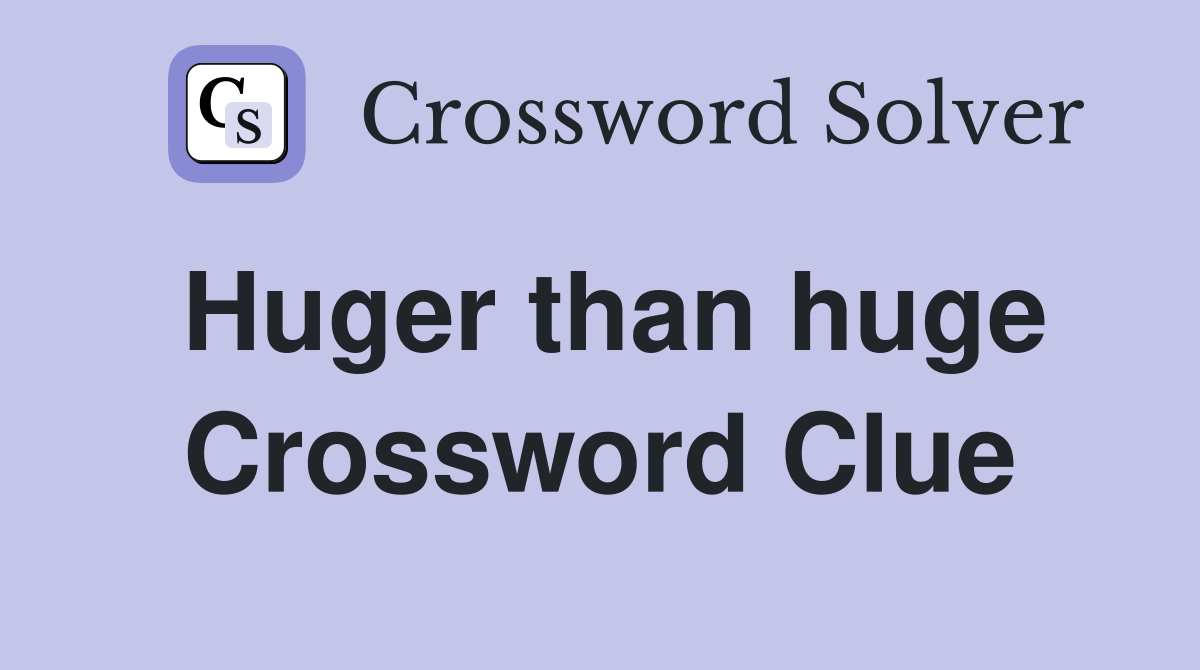 Huger than huge Crossword Clue