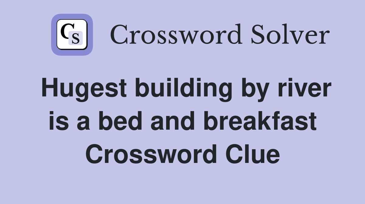 Hugest building by river is a bed and breakfast Crossword Clue