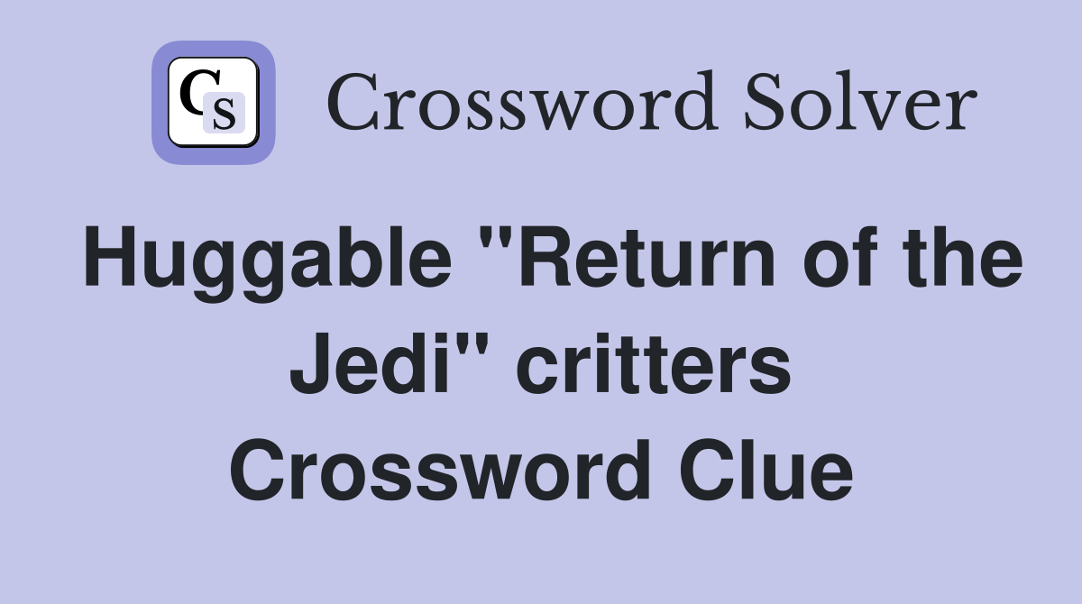 Huggable "Return of the Jedi" critters Crossword Clue