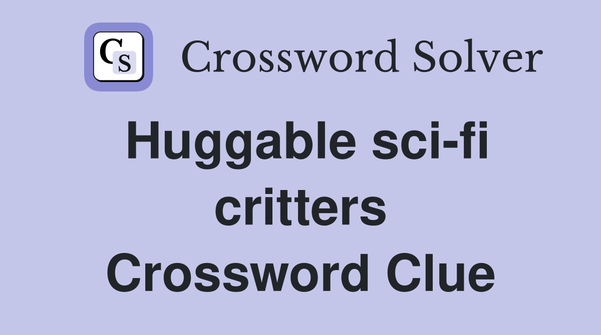 Huggable sci-fi critters Crossword Clue