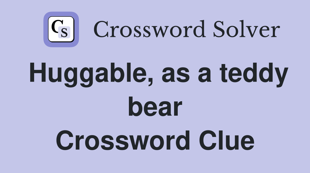 Huggable, as a teddy bear Crossword Clue