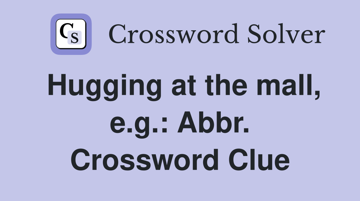 Hugging at the mall, e.g.: Abbr. Crossword Clue