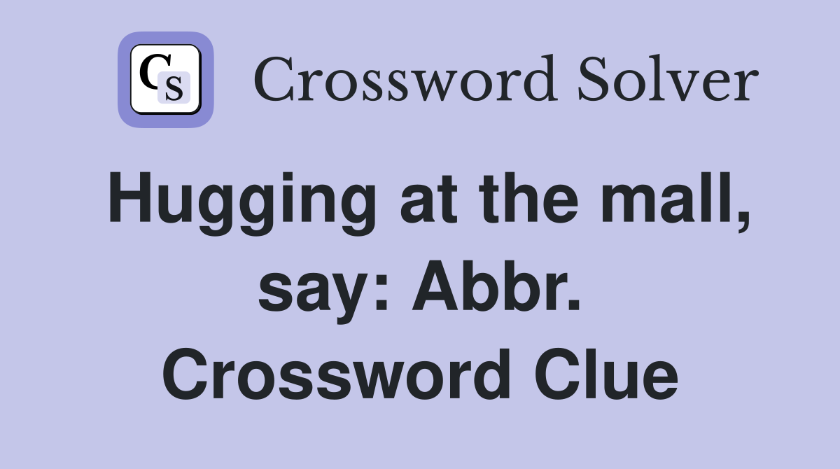 Hugging at the mall, say: Abbr. Crossword Clue