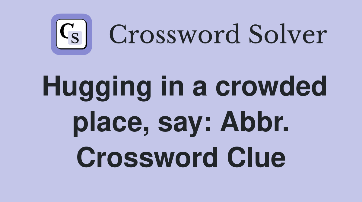 Hugging in a crowded place, say: Abbr. Crossword Clue