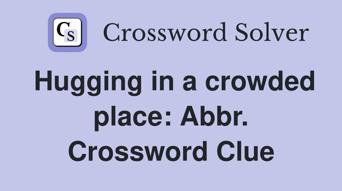 Hugging in a crowded place: Abbr. Crossword Clue