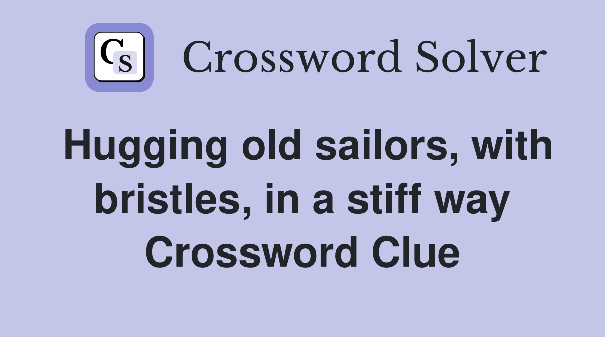 Hugging old sailors, with bristles, in a stiff way Crossword Clue