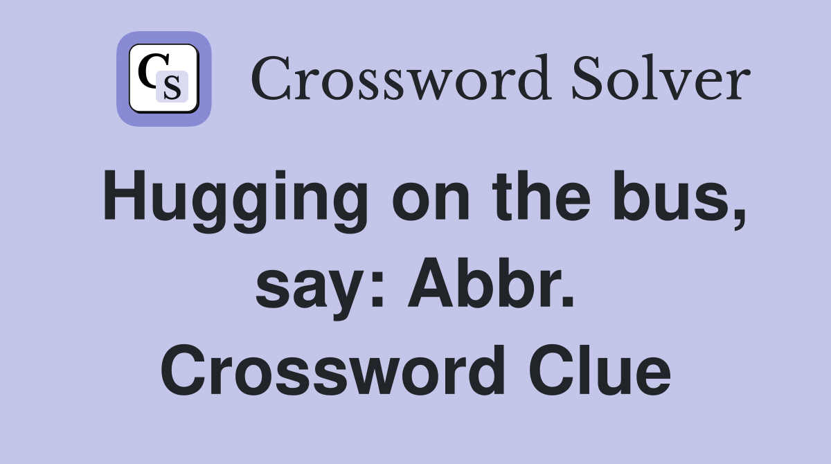 Hugging on the bus, say: Abbr. Crossword Clue