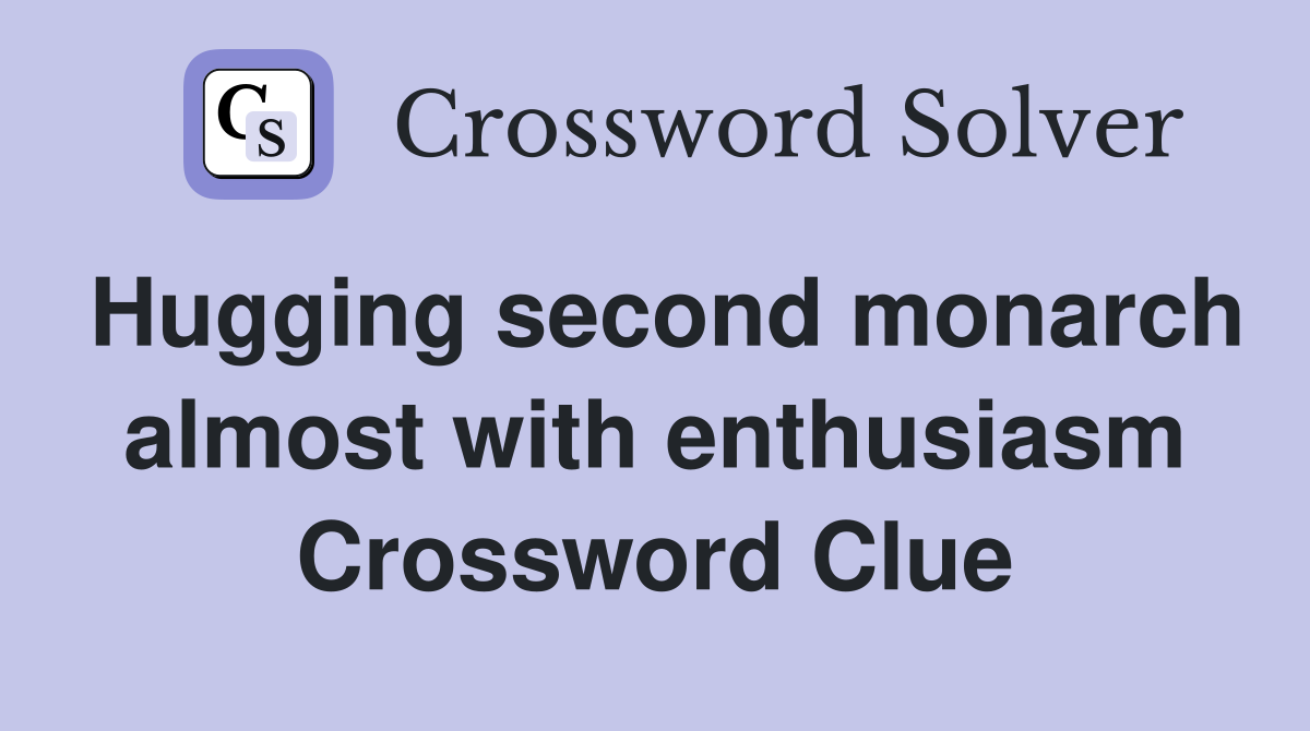 Hugging second monarch almost with enthusiasm Crossword Clue