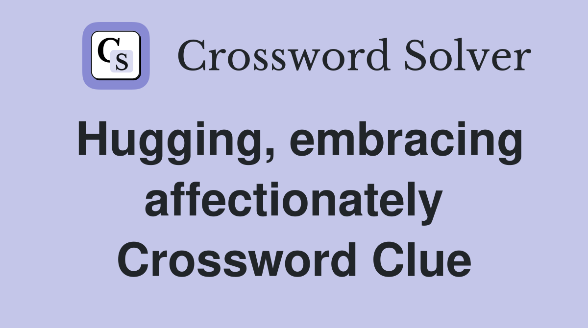 Hugging, embracing affectionately Crossword Clue