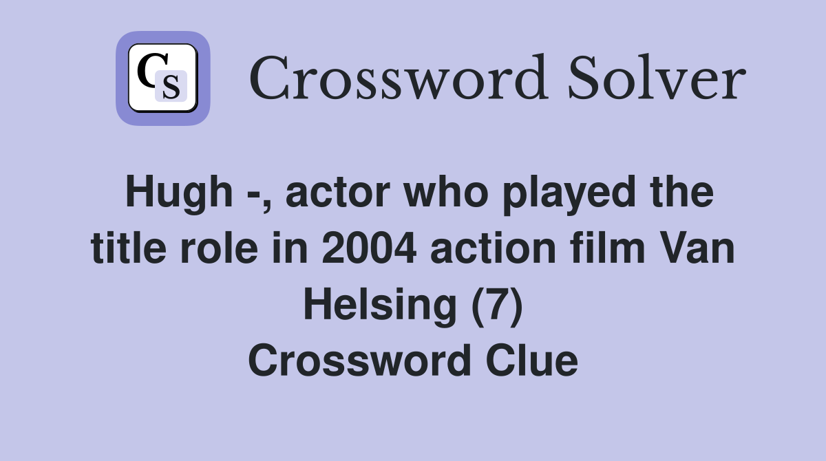 Hugh -, actor who played the title role in 2004 action film Van Helsing (7) Crossword Clue