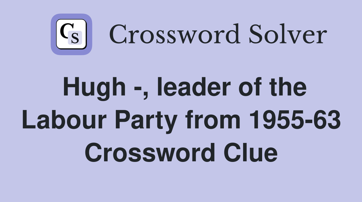 Hugh -, leader of the Labour Party from 1955-63 Crossword Clue