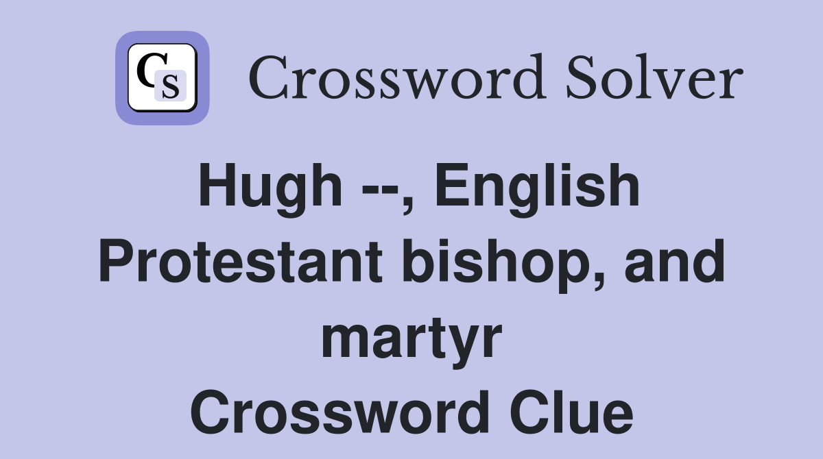 Hugh --, English Protestant bishop, and martyr Crossword Clue