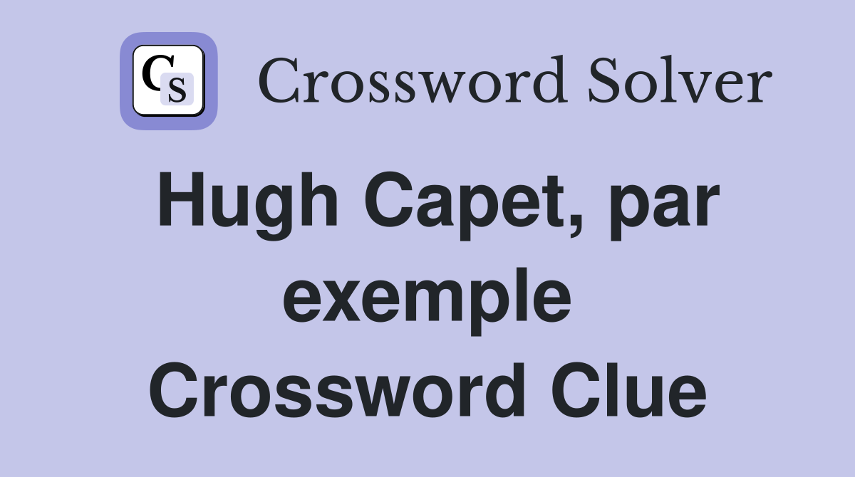 Hugh Capet, par exemple Crossword Clue