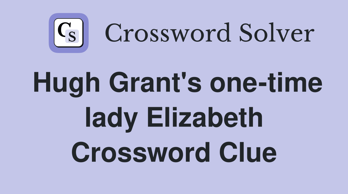 Hugh Grant's one-time lady Elizabeth Crossword Clue
