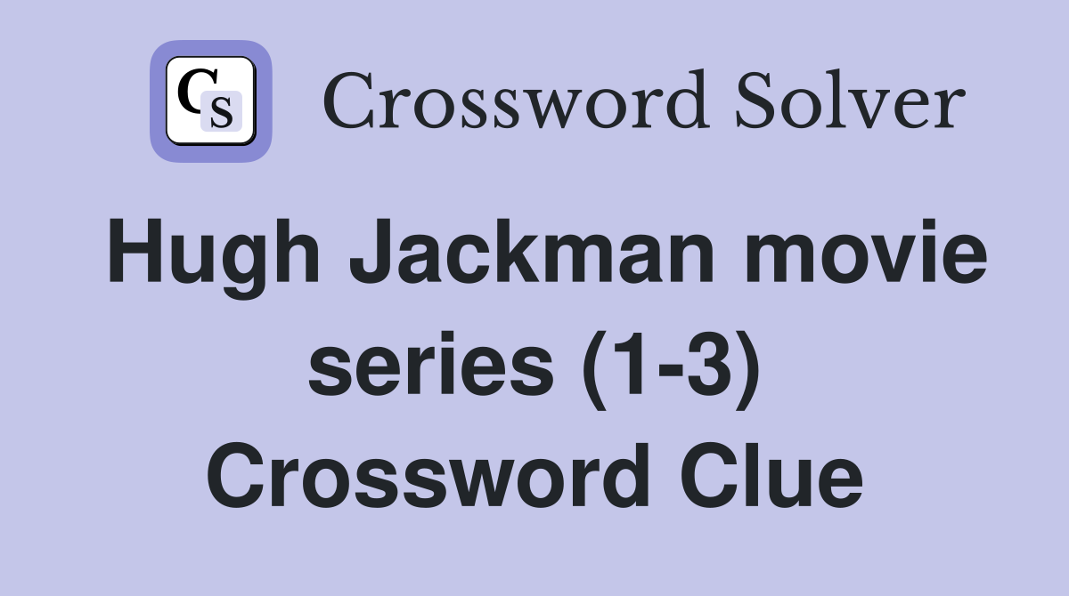 Hugh Jackman movie series (1-3) Crossword Clue