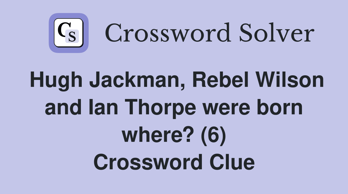 Hugh Jackman, Rebel Wilson and Ian Thorpe were born where? (6) Crossword Clue