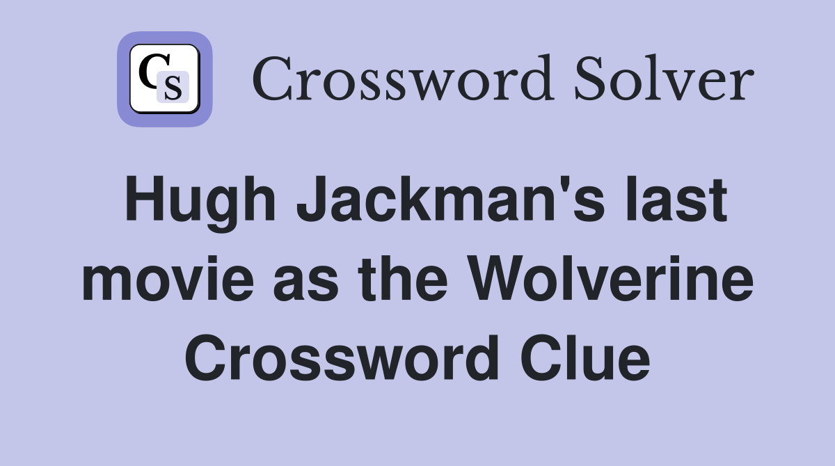Hugh Jackman's last movie as the Wolverine Crossword Clue