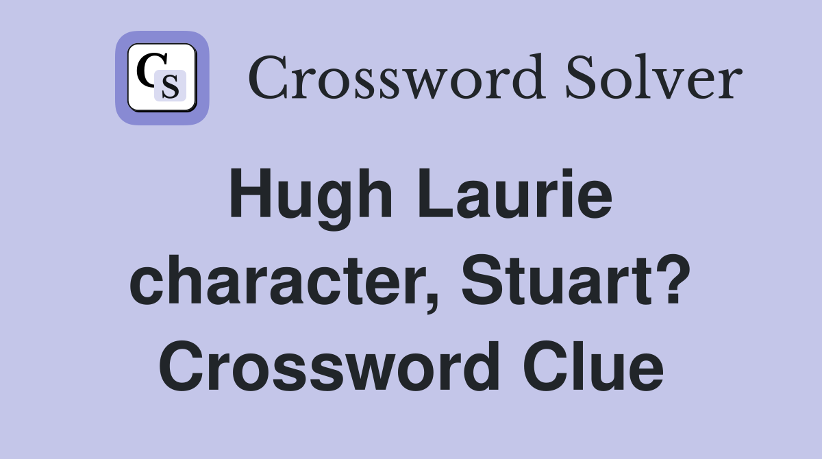 Hugh Laurie character, Stuart? Crossword Clue
