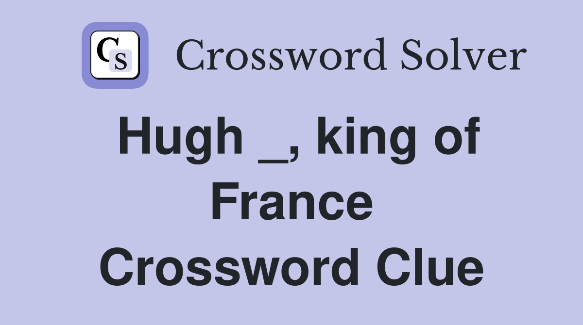 Hugh _, king of France Crossword Clue