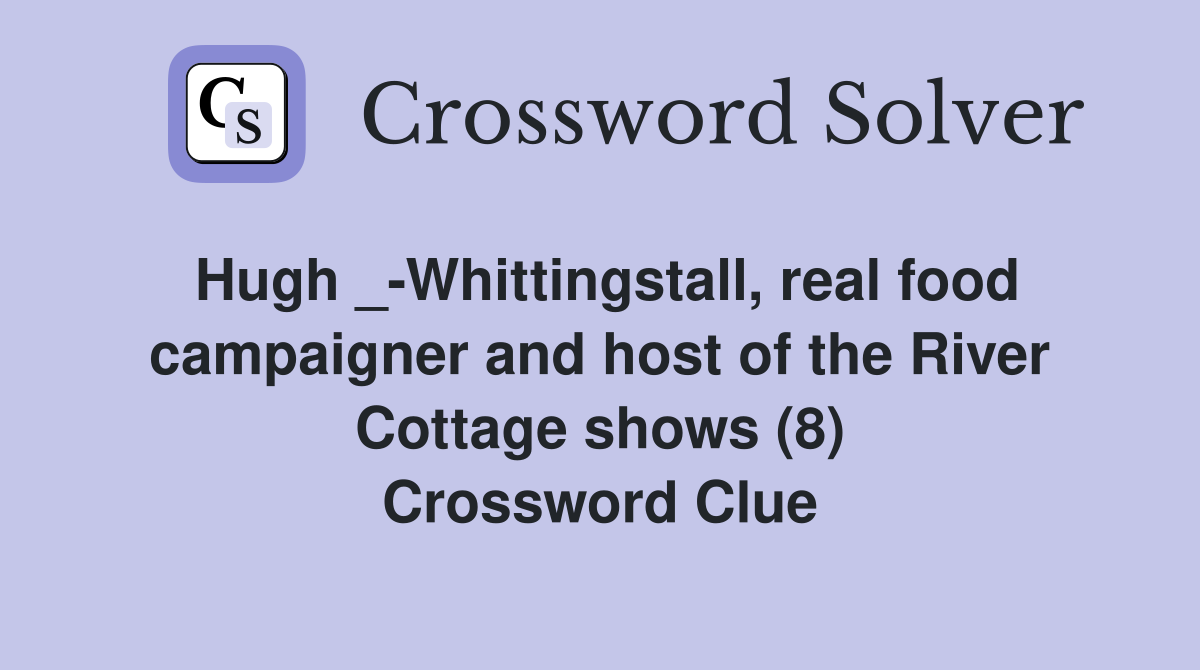 Hugh _-Whittingstall, real food campaigner and host of the River Cottage shows (8) Crossword Clue