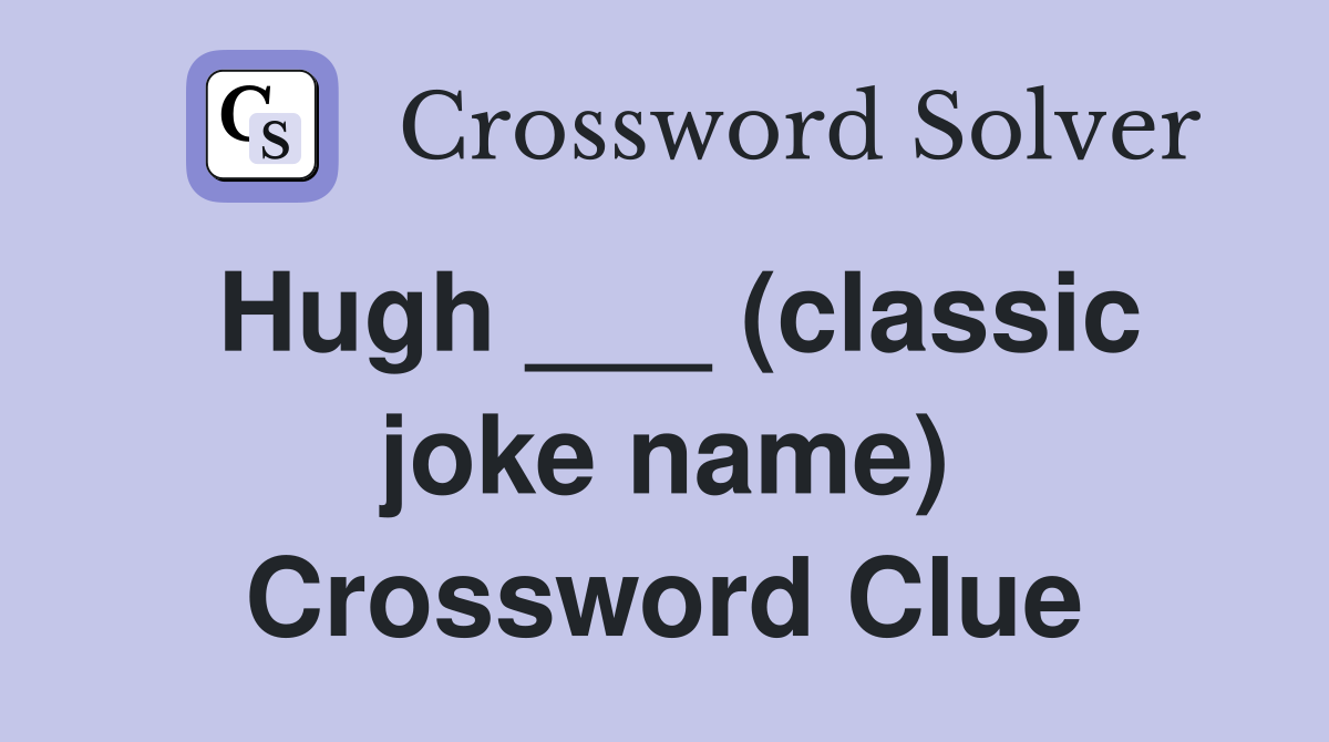 Hugh ___ (classic joke name) Crossword Clue