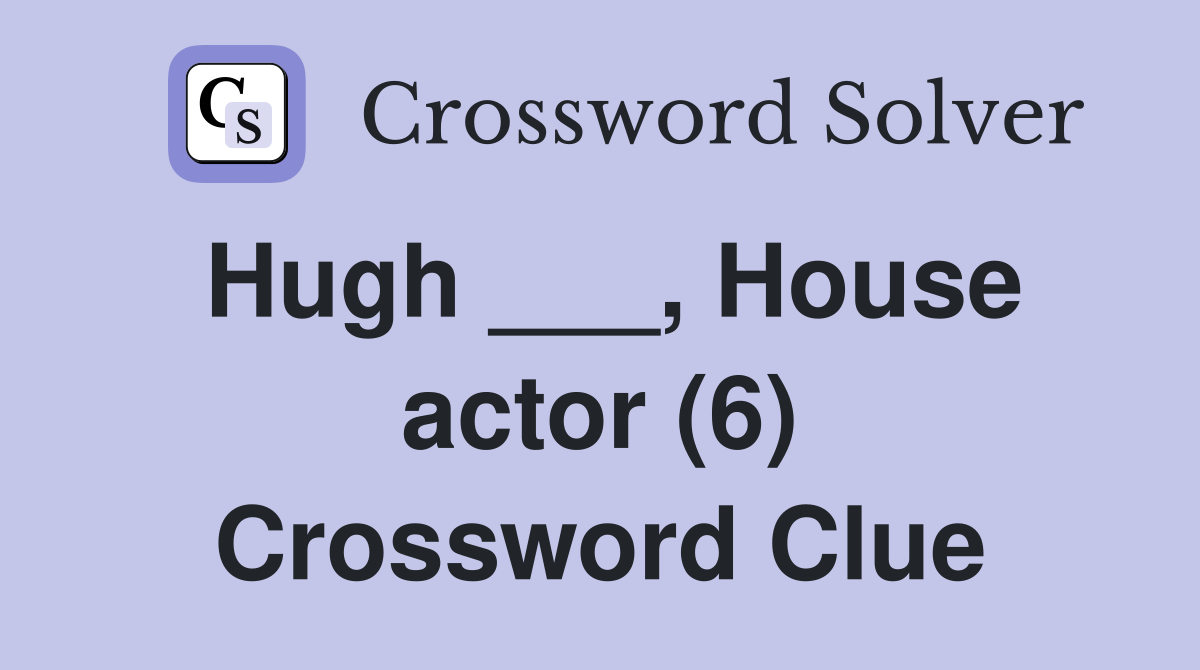 Hugh ___, House actor (6) Crossword Clue