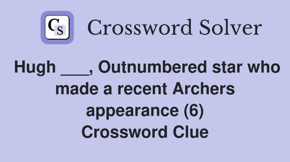 Hugh ___, Outnumbered star who made a recent Archers appearance (6) Crossword Clue