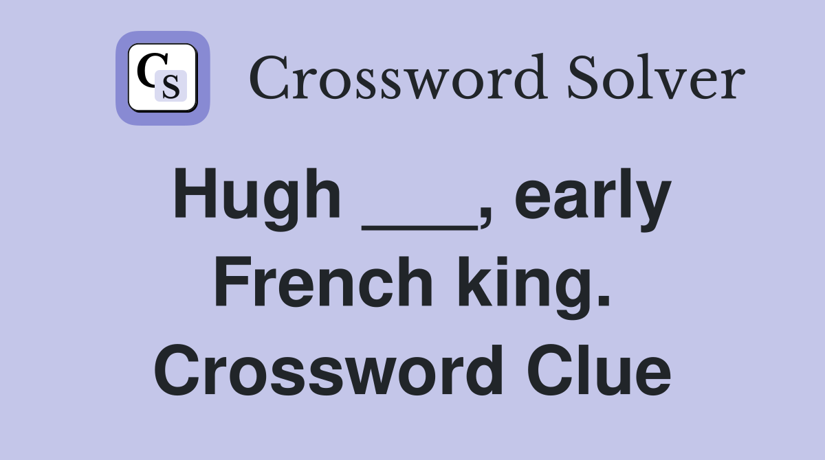 Hugh ___, early French king. Crossword Clue