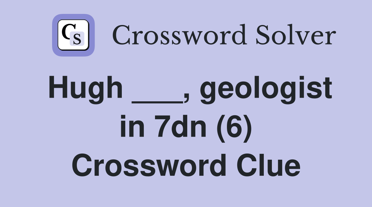 Hugh ___, geologist in 7dn (6) Crossword Clue