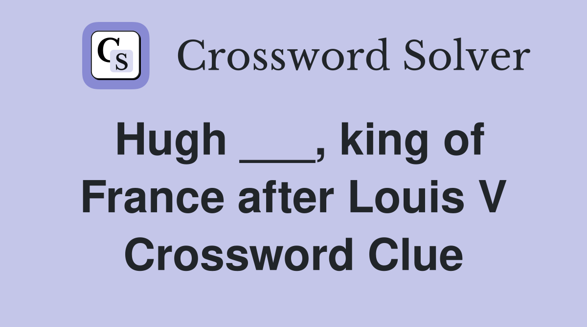 Hugh ___, king of France after Louis V Crossword Clue
