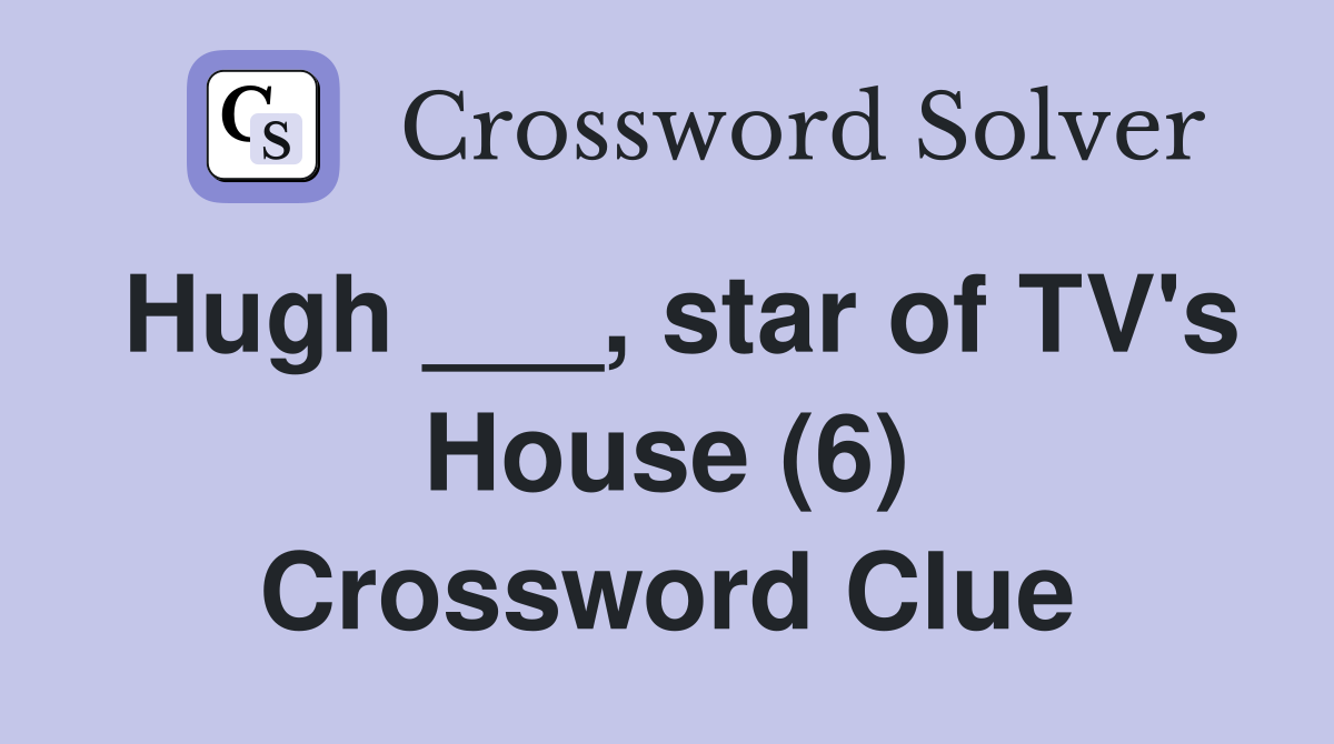 Hugh ___, star of TV's House (6) Crossword Clue
