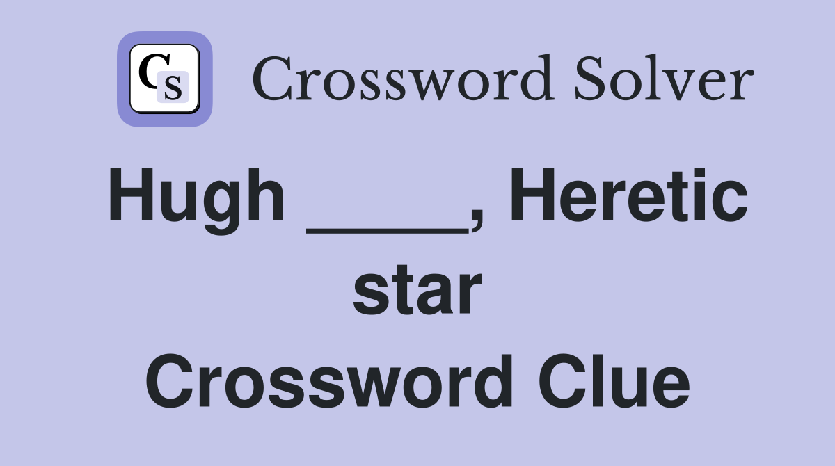 Hugh ____, Heretic star Crossword Clue