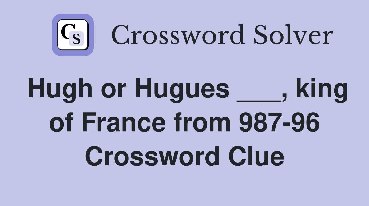 Hugh or Hugues ___, king of France from 987-96 Crossword Clue