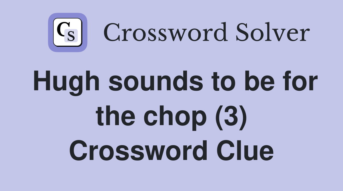 Hugh sounds to be for the chop (3) Crossword Clue