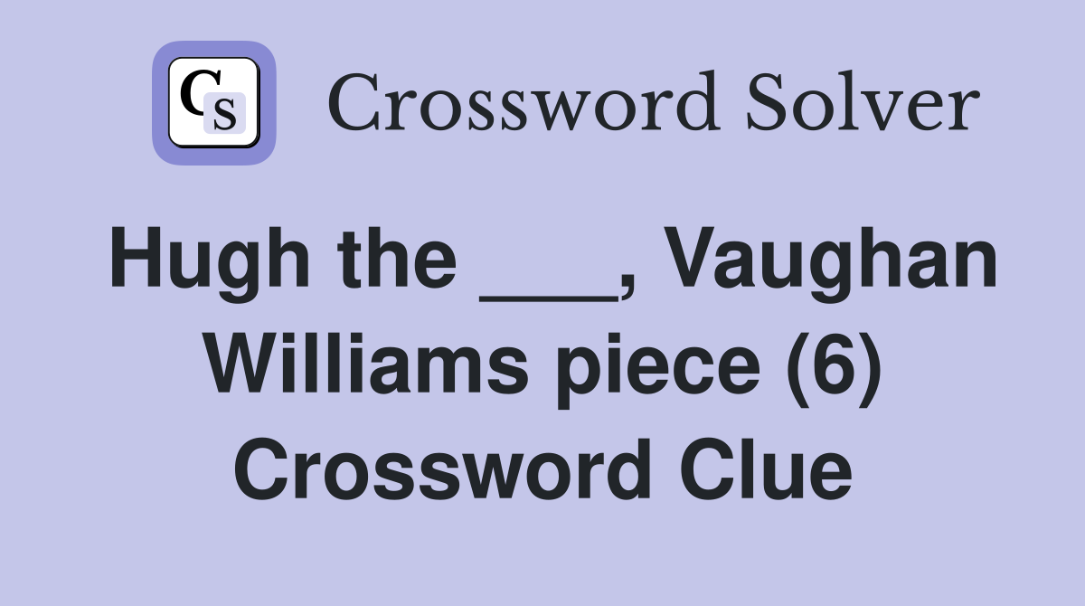 Hugh the ___, Vaughan Williams piece (6) Crossword Clue
