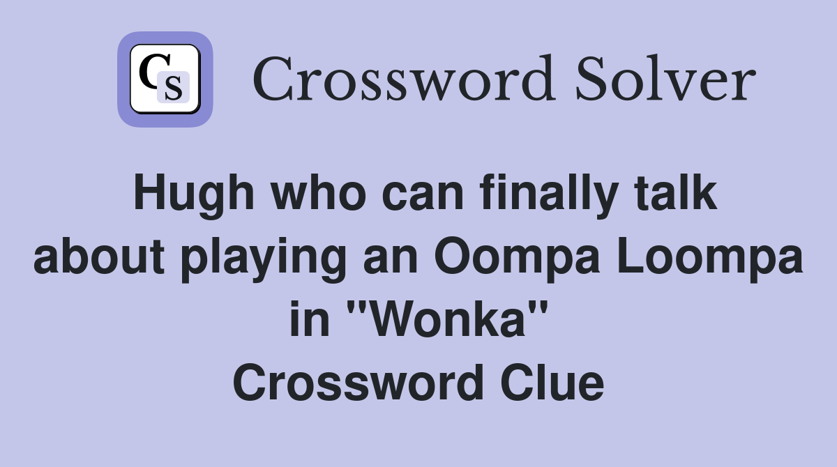 Hugh who can finally talk about playing an Oompa Loompa in "Wonka" Crossword Clue