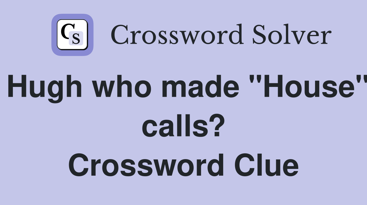 Hugh who made "House" calls? Crossword Clue