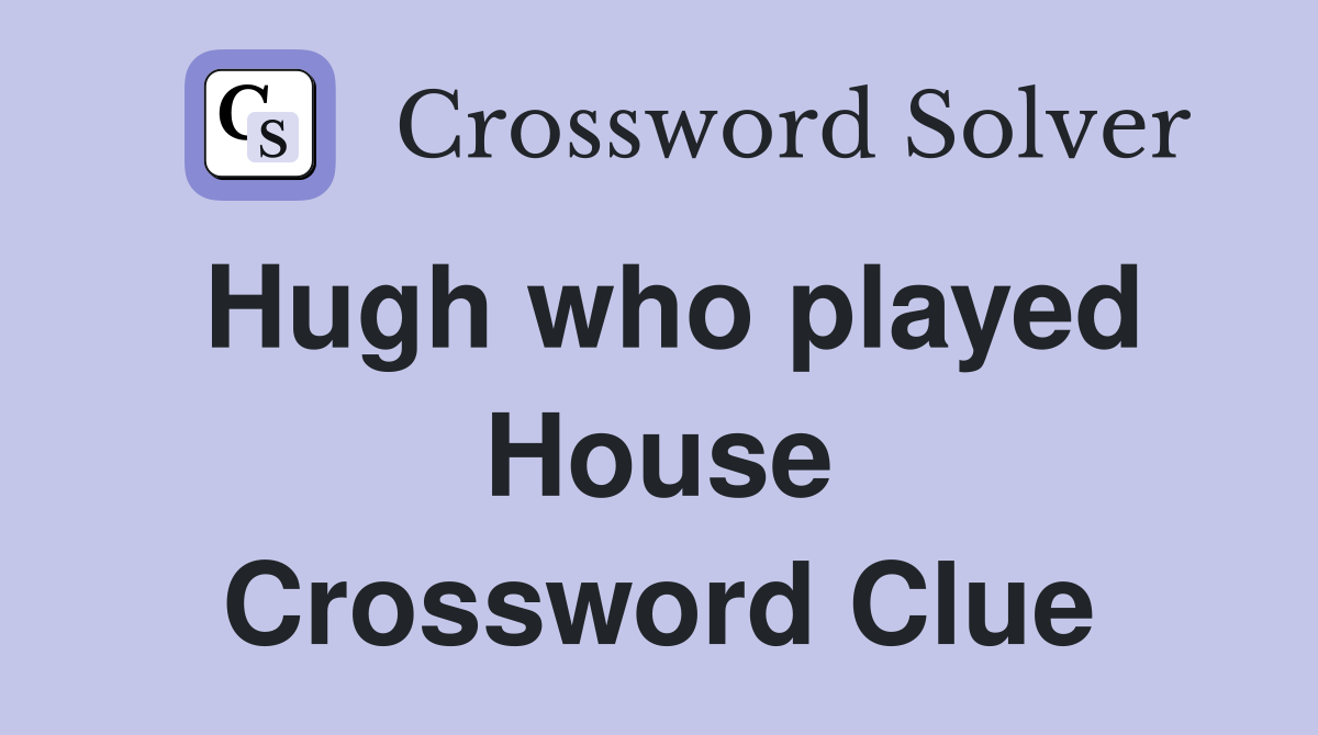 Hugh who played House Crossword Clue
