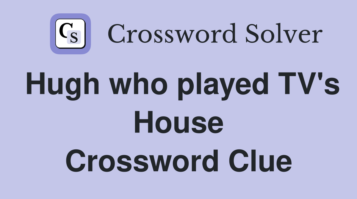 Hugh who played TV's House Crossword Clue