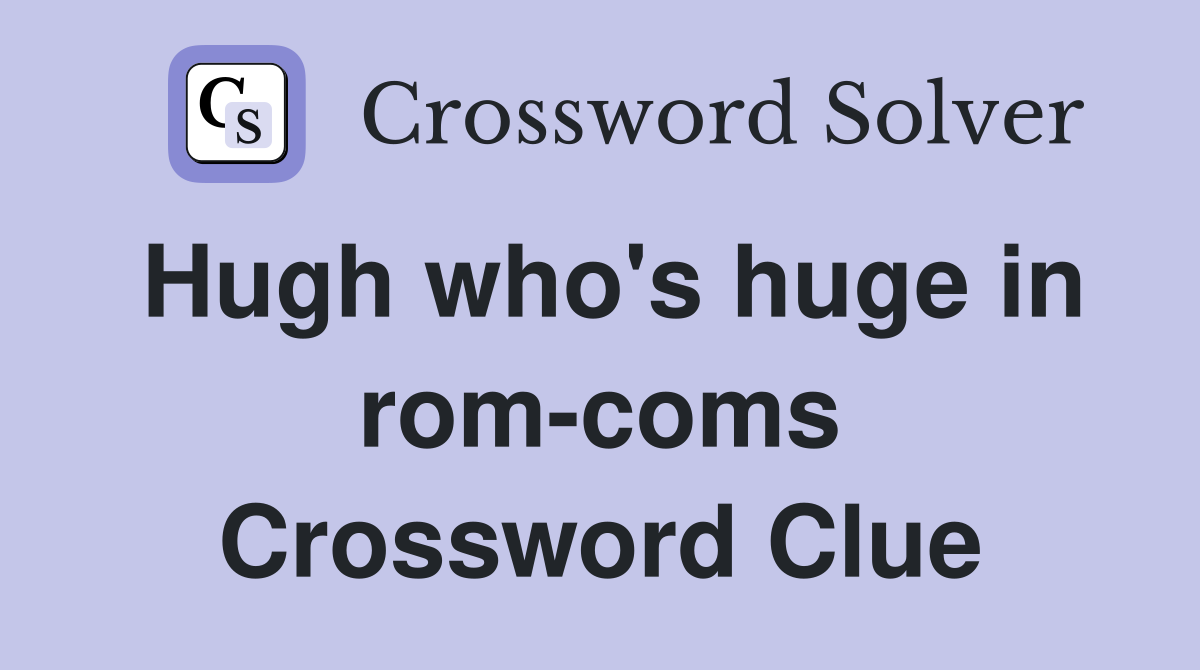 Hugh who's huge in rom-coms Crossword Clue