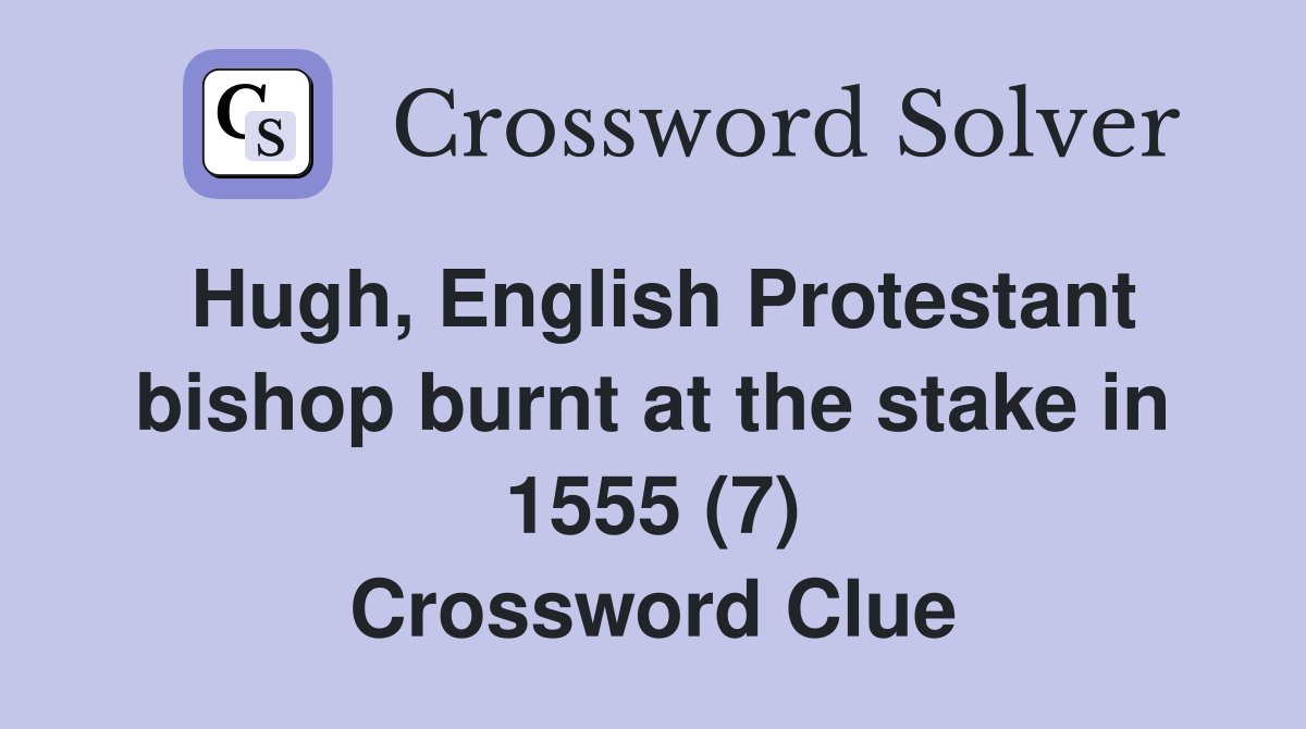 Hugh, English Protestant bishop burnt at the stake in 1555 (7) Crossword Clue