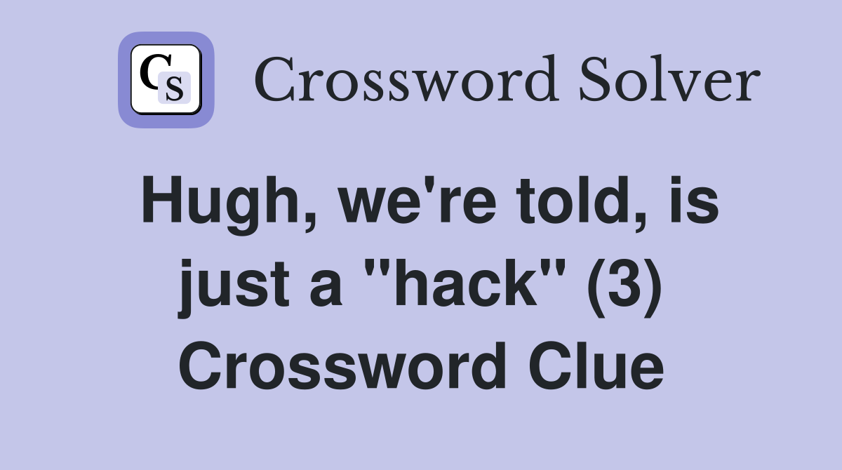 Hugh, we're told, is just a "hack" (3) Crossword Clue