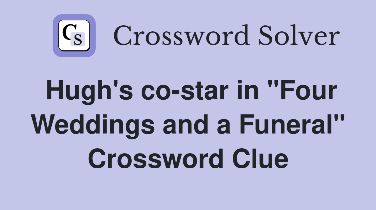 Hugh's co-star in "Four Weddings and a Funeral" Crossword Clue