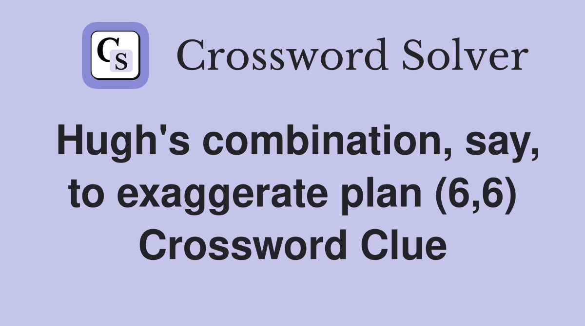 Hugh's combination, say, to exaggerate plan (6,6) Crossword Clue