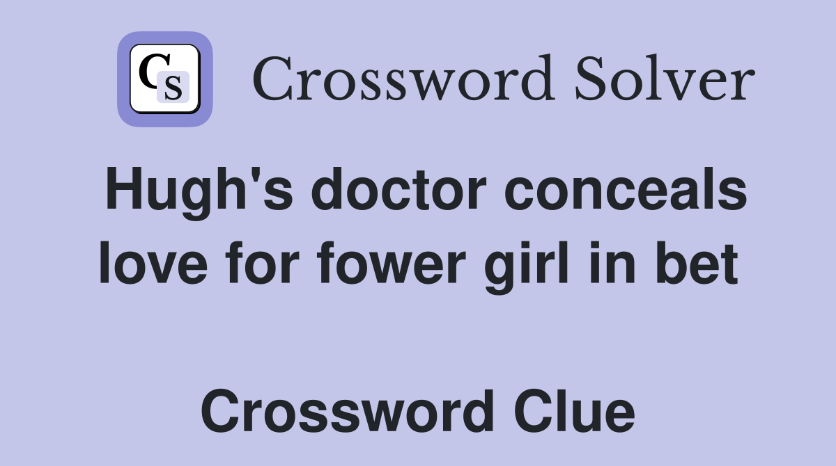 Hugh's doctor conceals love for fower girl in bet  Crossword Clue