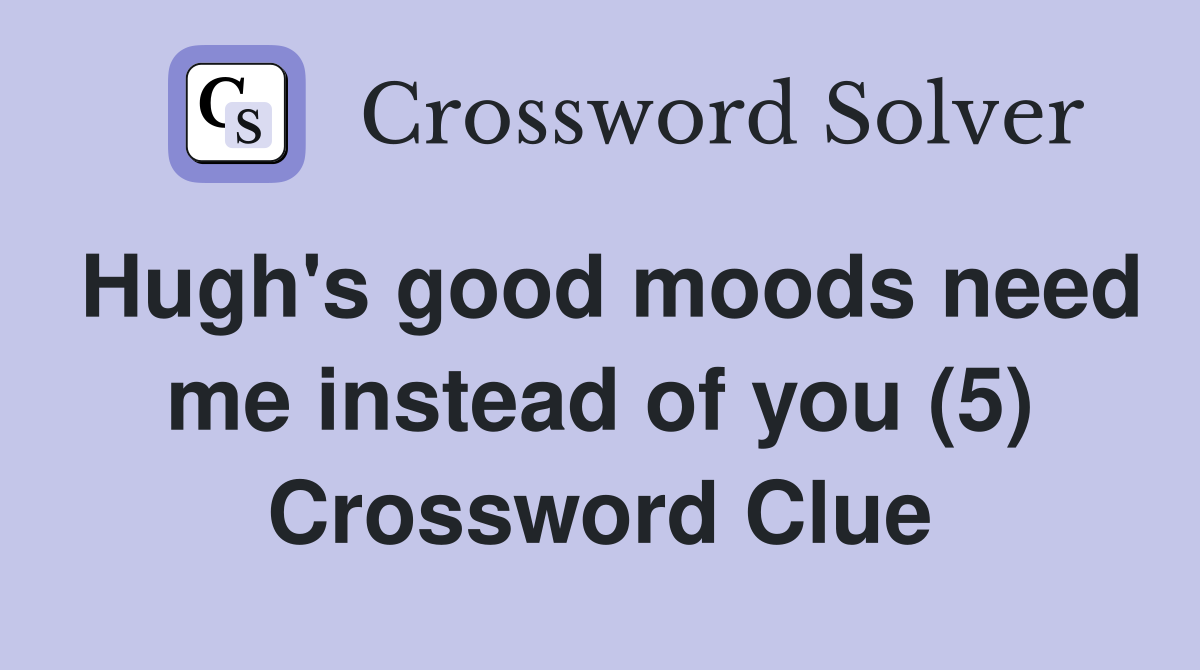 Hugh's good moods need me instead of you (5) Crossword Clue