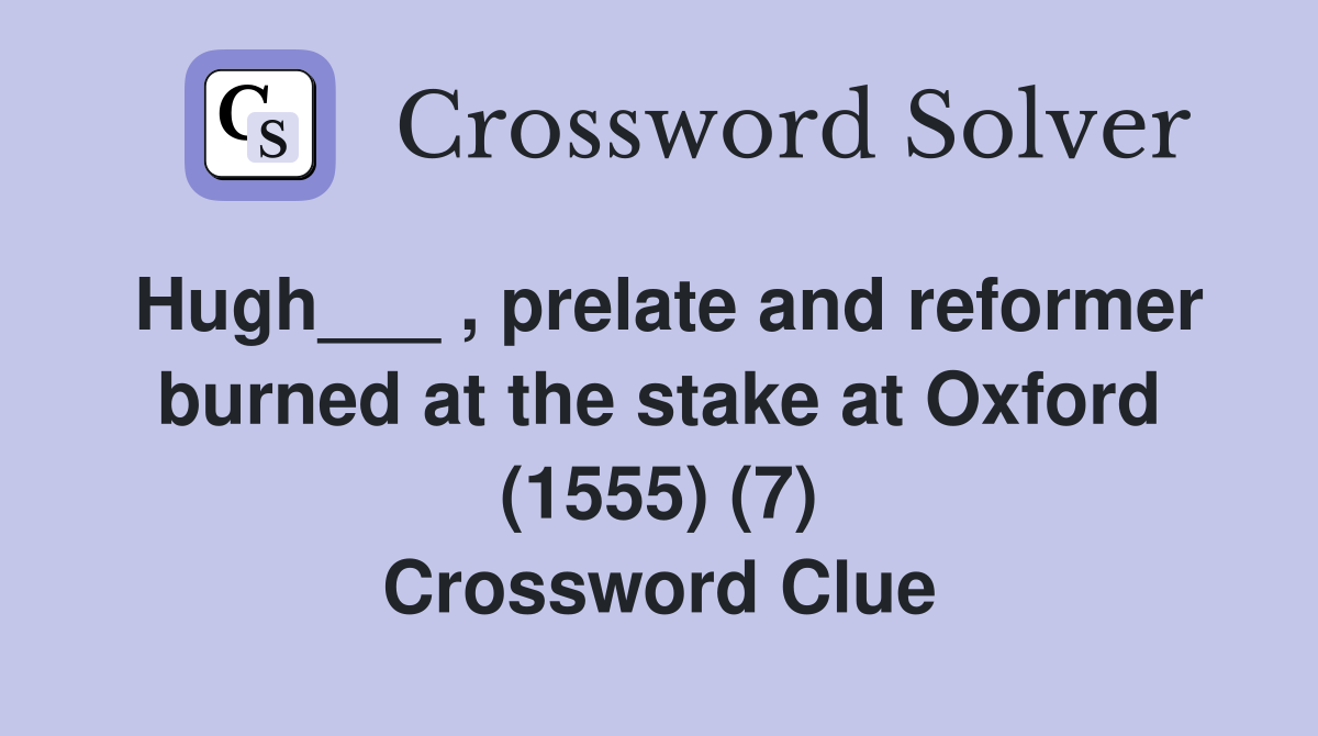 Hugh___ , prelate and reformer burned at the stake at Oxford (1555) (7) Crossword Clue