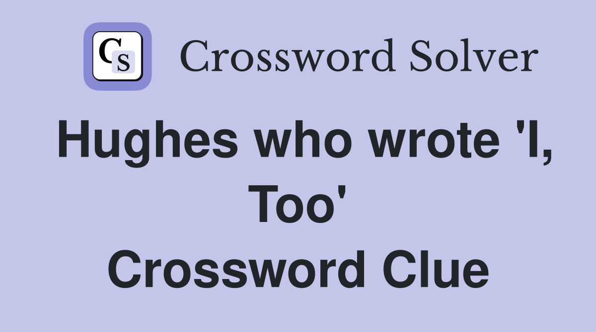 Hughes who wrote 'I, Too' Crossword Clue