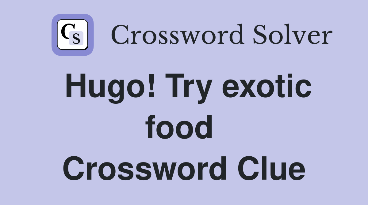 Hugo! Try exotic food  Crossword Clue